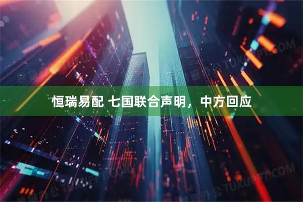 恒瑞易配 七国联合声明，中方回应