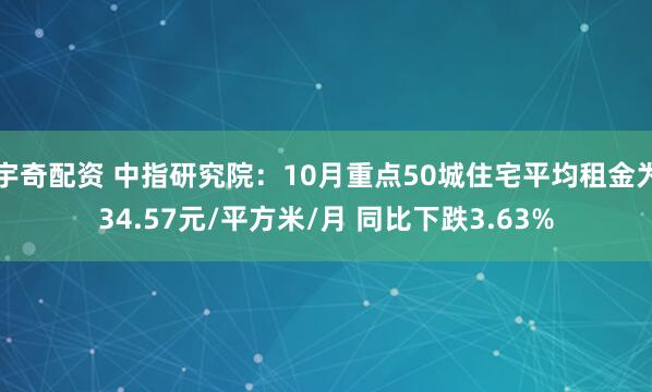 宇奇配资 中指研究院：10月重点50城住宅平均租金为34.57元/平方米/月 同比下跌3.63%