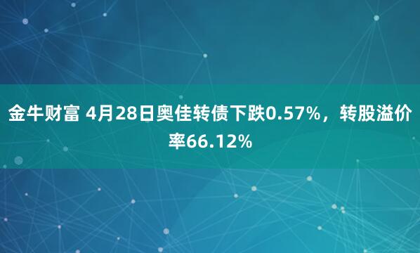金牛财富 4月28日奥佳转债下跌0.57%，转股溢价率66.12%