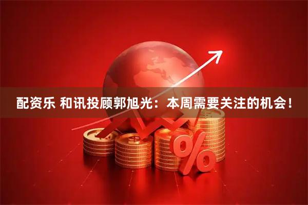配资乐 和讯投顾郭旭光：本周需要关注的机会！
