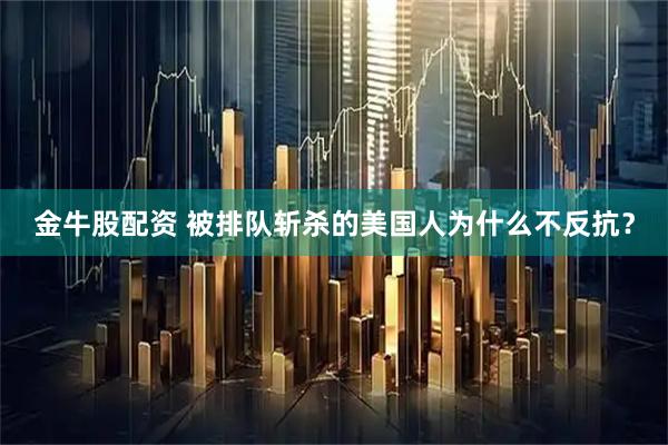 金牛股配资 被排队斩杀的美国人为什么不反抗？