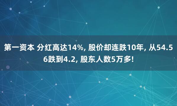 第一资本 分红高达14%, 股价却连跌10年, 从54.56跌到4.2, 股东人数5万多!