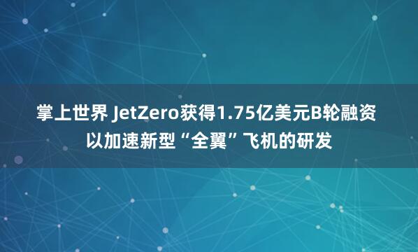 掌上世界 JetZero获得1.75亿美元B轮融资 以加速新型“全翼”飞机的研发