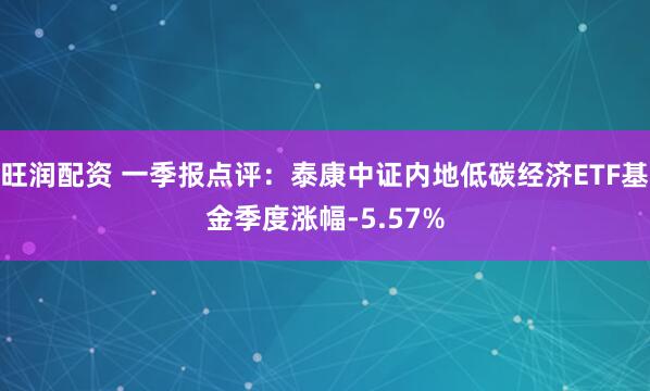 旺润配资 一季报点评：泰康中证内地低碳经济ETF基金季度涨幅-5.57%