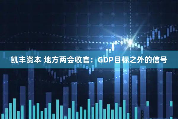 凯丰资本 地方两会收官：GDP目标之外的信号