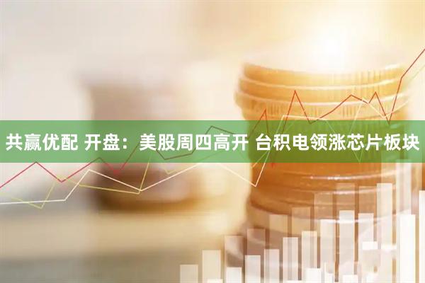 共赢优配 开盘：美股周四高开 台积电领涨芯片板块